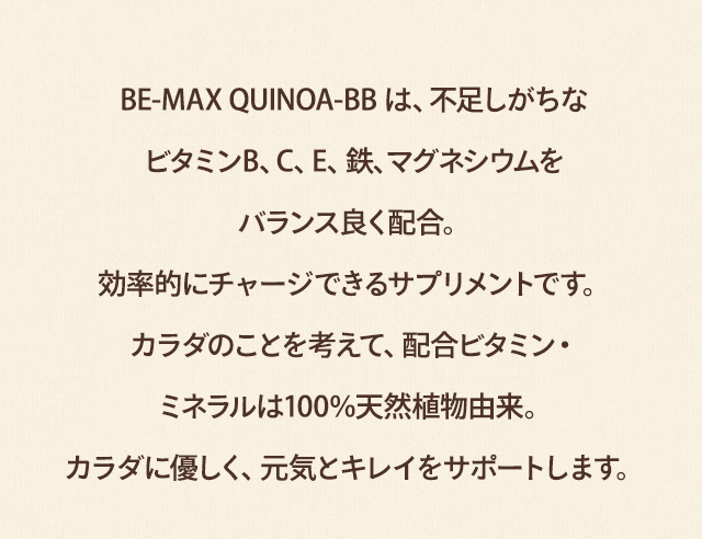 BE-MAXQUINOA-BBは、不足しがちなビタミンB、C、E、鉄、マグネシウムをバランス良く配合。