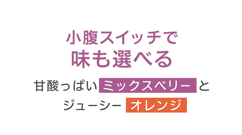 小腹スイッチで味も選べる甘酸っぱいミックスベリーとジューシーオレンジ