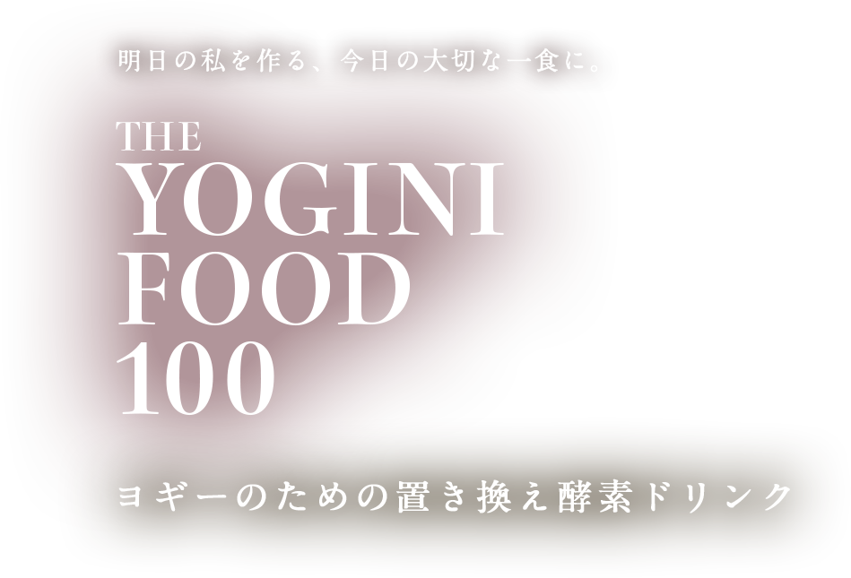 明日の私を作る、今日の大切な一食に。THE YOGINI FOOD 100 ヨギーのための置き換え酵素ドリンク